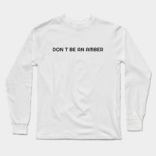 Don't be an amber Long Sleeve T-Shirt